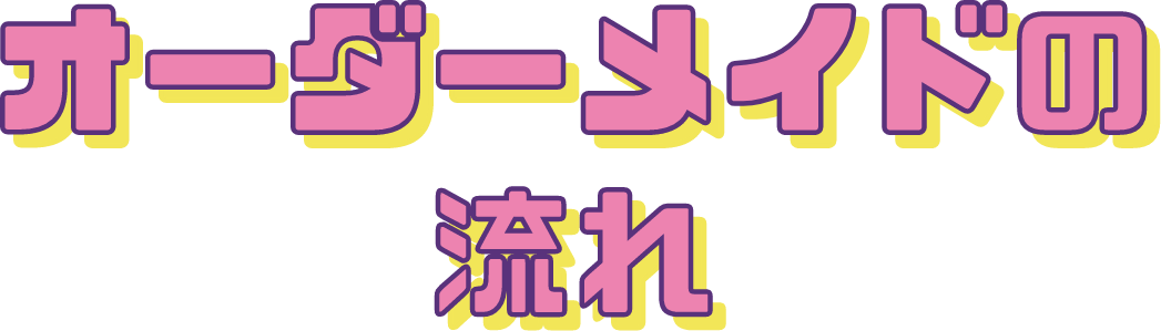 オーダーメイドの流れ